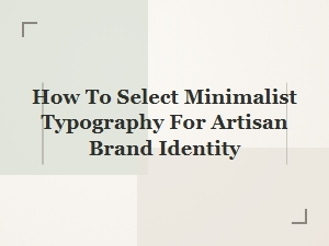 How to Select Minimalist Typography for Your Artisan Brand