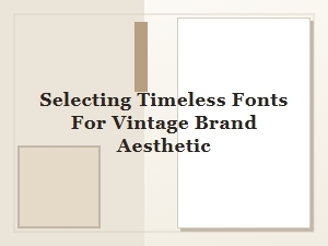 The Art of Selecting Timeless Fonts for a Vintage Brand